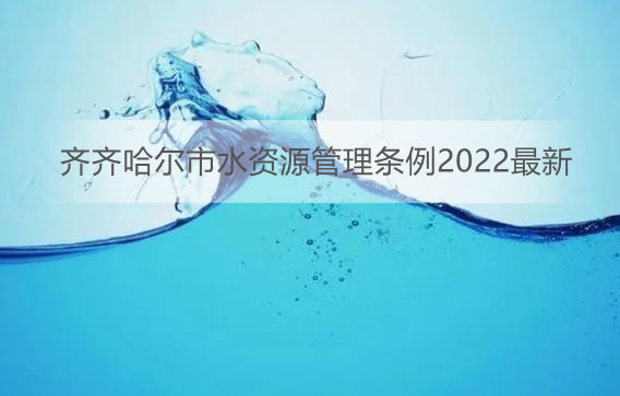 齐齐哈尔市水资源管理条例2022最新