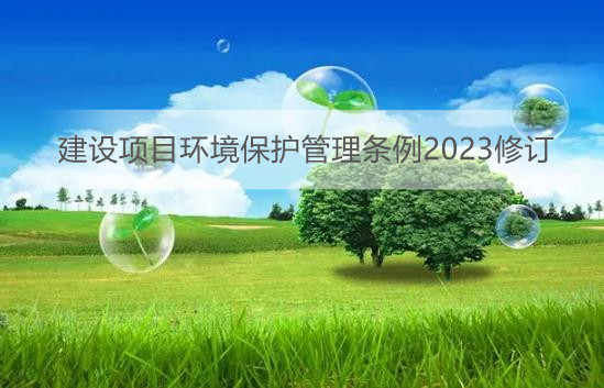 建设项目环境保护管理条例2023修订