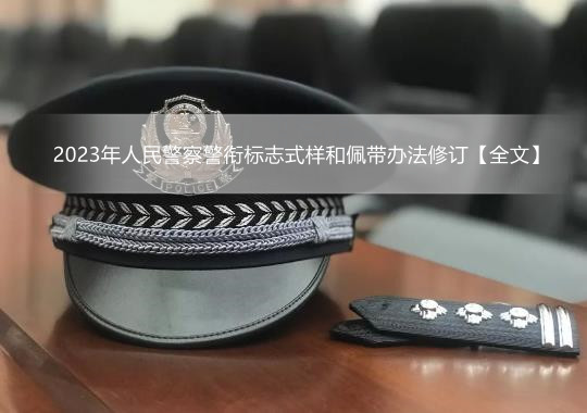 2023年人民警察警衔标志式样和佩带办法修订【全文】