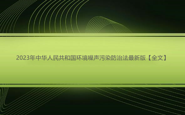 2023年中华人民共和国环境噪声污染防治法最新版【全文】