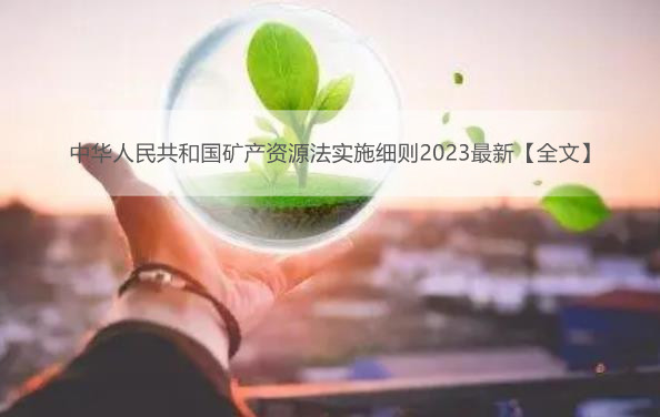 中华人民共和国矿产资源法实施细则2023最新【全文】