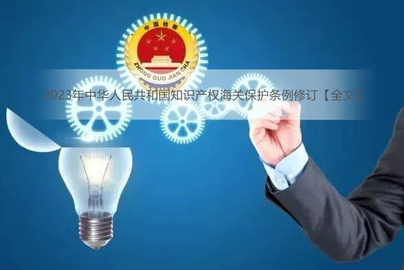 2023年中华人民共和国<a href=https://www.zailaw.cn/zhishi/ target=_blank class=infotextkey>知识</a>产权海关保护条例修订【全文】